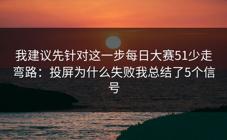 我建议先针对这一步每日大赛51少走弯路：投屏为什么失败我总结了5个信号