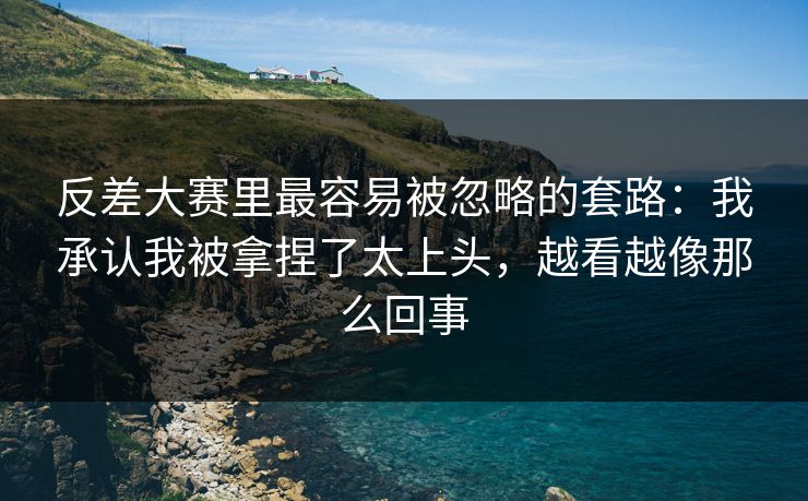 反差大赛里最容易被忽略的套路：我承认我被拿捏了太上头，越看越像那么回事
