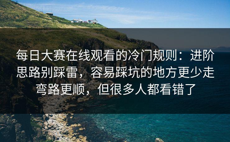 每日大赛在线观看的冷门规则：进阶思路别踩雷，容易踩坑的地方更少走弯路更顺，但很多人都看错了
