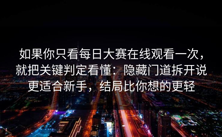 如果你只看每日大赛在线观看一次，就把关键判定看懂：隐藏门道拆开说更适合新手，结局比你想的更轻