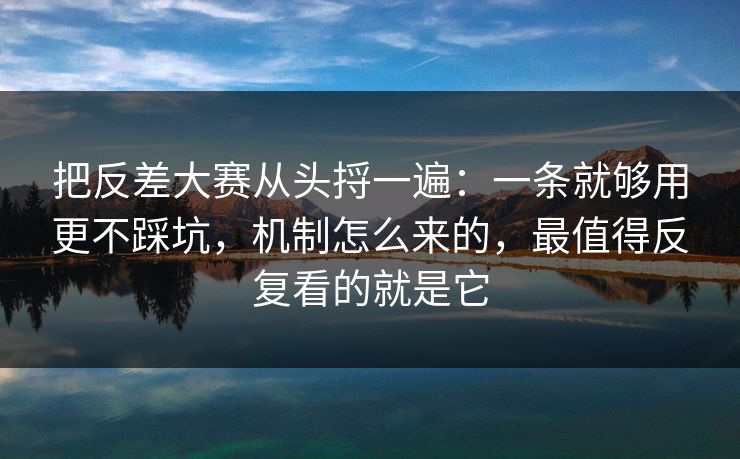 把反差大赛从头捋一遍：一条就够用更不踩坑，机制怎么来的，最值得反复看的就是它