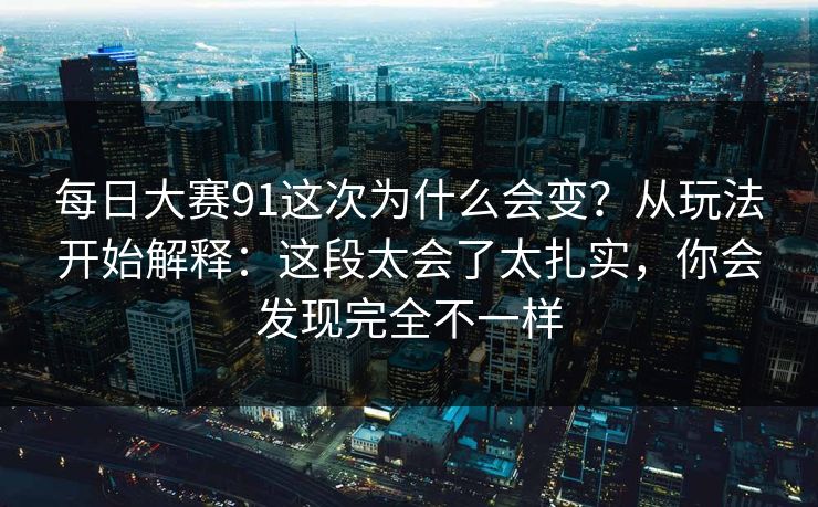 每日大赛91这次为什么会变?从玩法开始解释:这段太会了太扎实,你会发现完全不一样 每日大赛91这次为什么会变?从玩法开始解释:这段太会了太扎实,你会发现完全不一样
