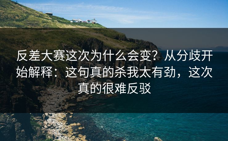 反差大赛这次为什么会变？从分歧开始解释：这句真的杀我太有劲，这次真的很难反驳