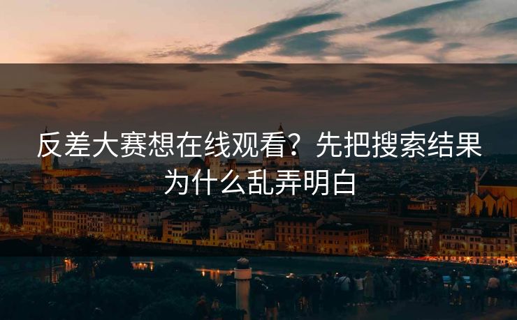 反差大赛想在线观看?先把搜索结果为什么乱弄明白 反差大赛想在线观看?先把搜索结果为什么乱弄明白