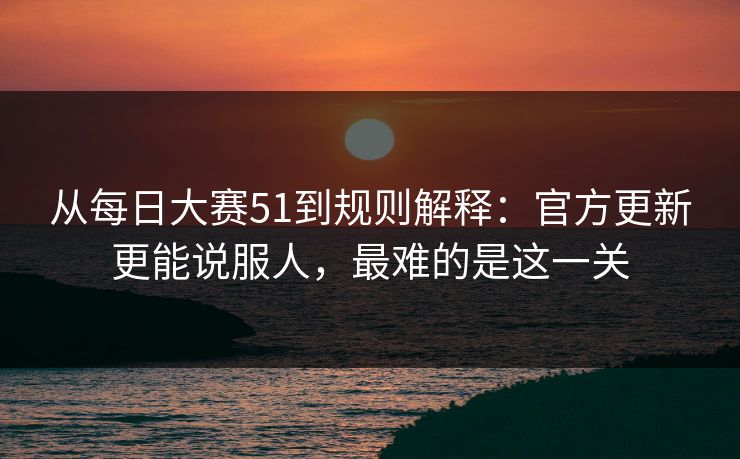 从每日大赛51到规则解释:官方更新更能说服人,最难的是这一关 从每日大赛51到规则解释:官方更新更能说服人,最难的是这一关