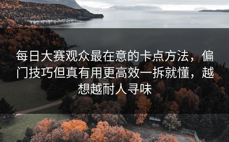 每日大赛观众最在意的卡点方法，偏门技巧但真有用更高效一拆就懂，越想越耐人寻味